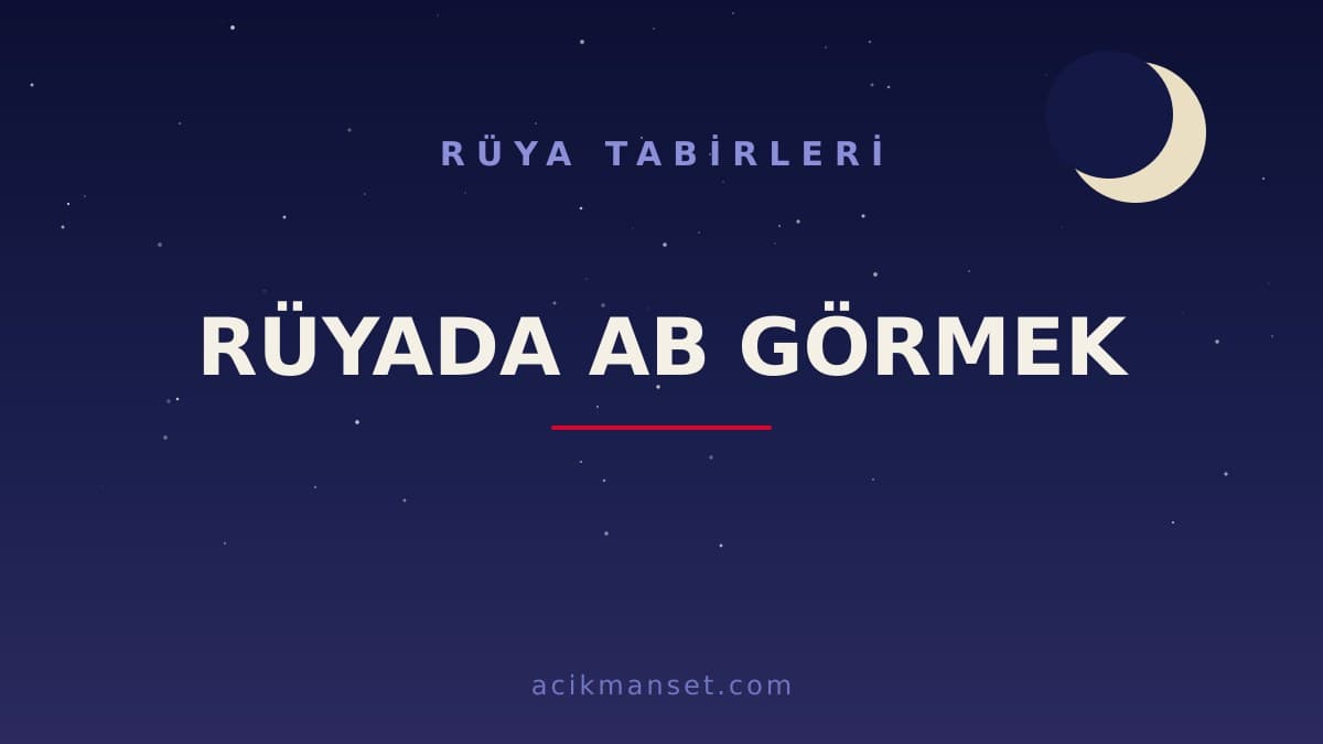 Rüyada ab görmek ne anlama gelir, ne demek? Dini yorumu hayırlı mıdır, psikolojik olarak nasıl açıklanır?