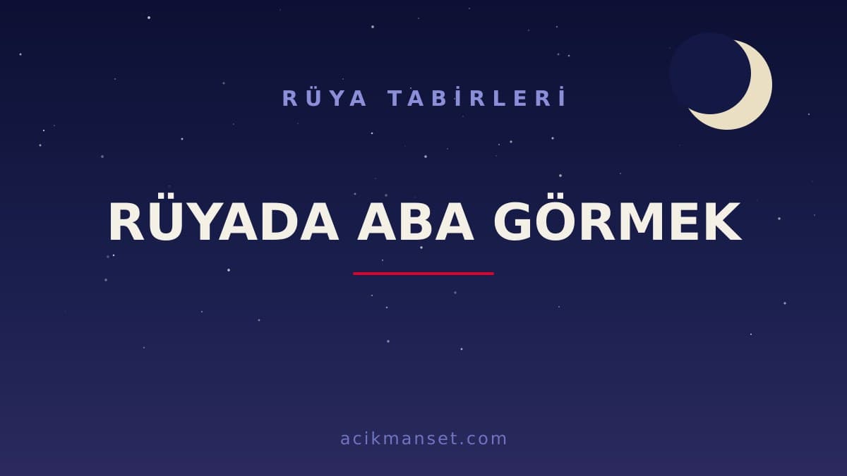 Rüyada aba görmek ne anlama gelir? Rüyada aba görmek ne demek, dini anlamı ve psikolojik yorumu nedir?
