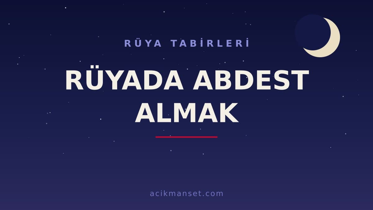 Rüyada abdest almak ne anlama gelir, ne demek? Dini anlamı, hayırlı yorumları ve psikolojik yorumu
