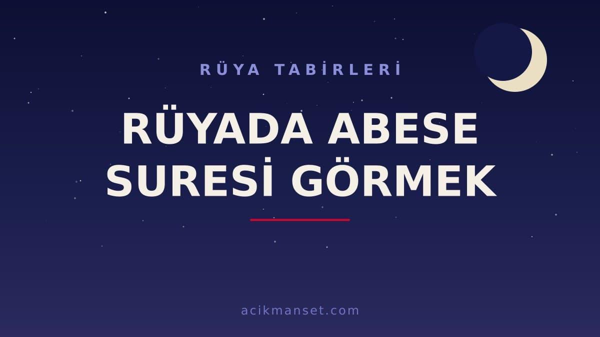 Rüyada Abese suresi görmek ne anlama gelir, ne demek? Dini anlamı ve psikolojik yorumu nedir?