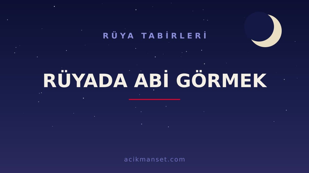 Rüyada abi görmek ne anlama gelir? Rüyada abi görmek ne demek, dini anlamı ve psikolojik yorumu nedir?