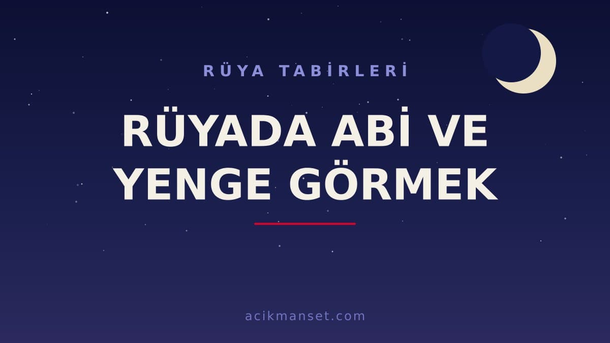 Rüyada abi ve yenge görmek ne anlama gelir, ne demek? Dini ve psikolojik yorumu nedir?