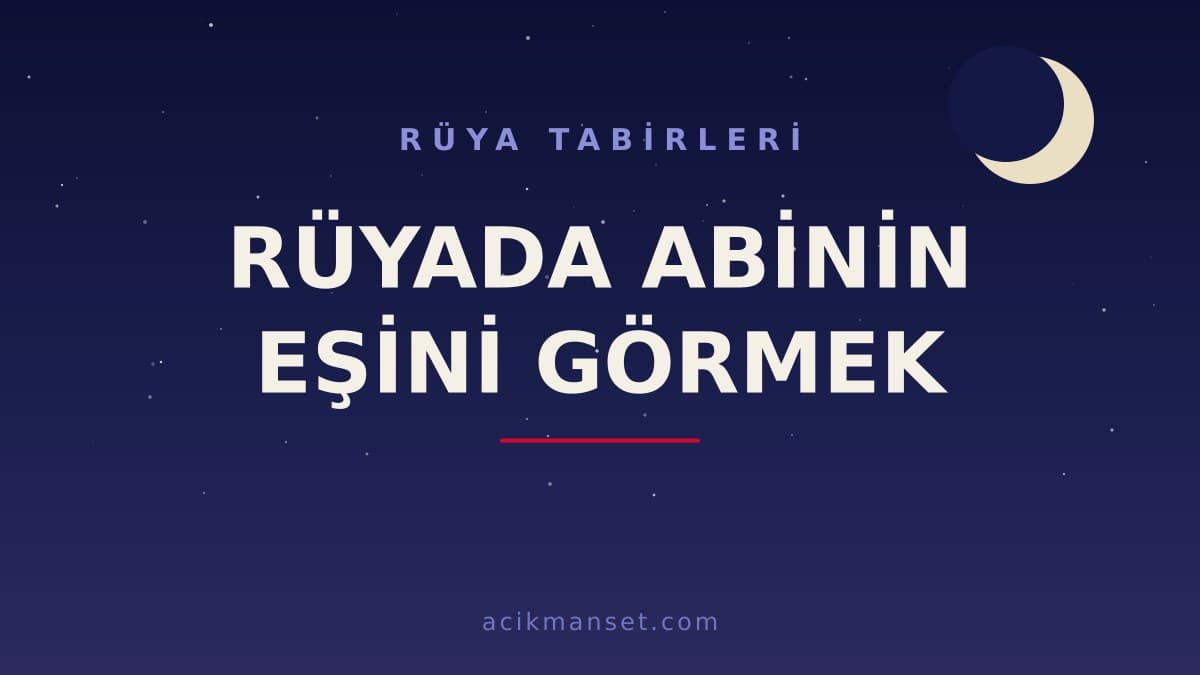 Rüyada abinin eşini görmek ne anlama gelir, ne demek? Dini ve psikolojik yorumu hayırlı mıdır?