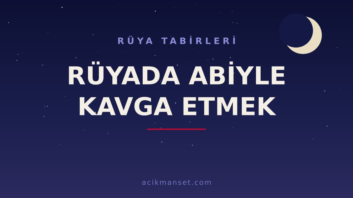 Rüyada abiyle kavga etmek ne anlama gelir? Dini yorumu, hayırlı sayılan yönleri ve psikolojik anlamı nedir?