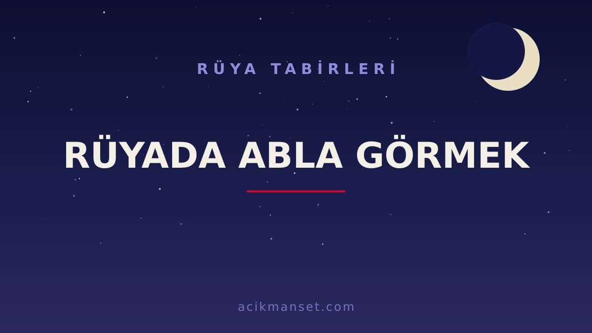 Rüyada abla görmek ne anlama gelir? Rüyada abla görmek ne demek, dini anlamı ve psikolojik yorumu nedir?