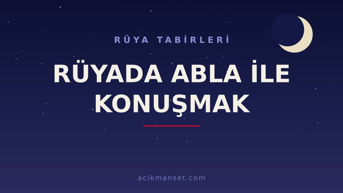 Rüyada abla ile konuşmak ne anlama gelir, ne demek? Dini ve psikolojik yorumu nedir?