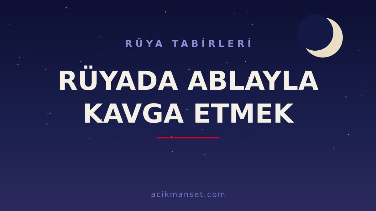 Rüyada ablayla kavga etmek ne anlama gelir, ne demek? Dini ve psikolojik yorumu nedir?