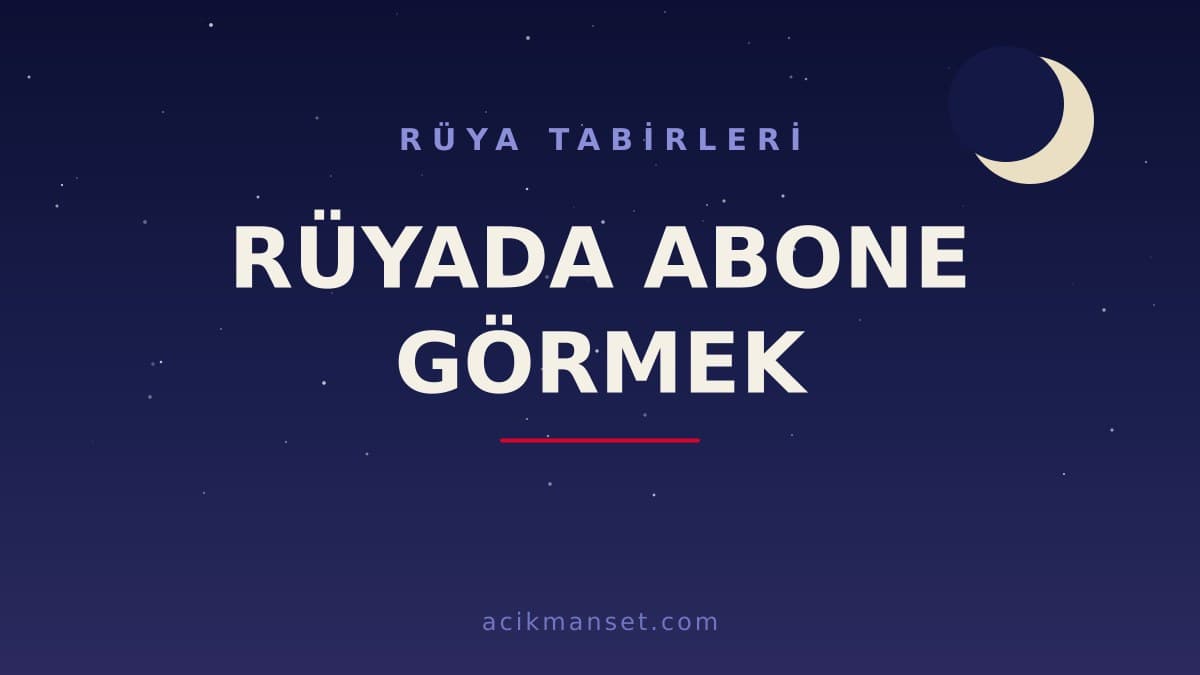 Rüyada abone görmek ne anlama gelir, ne demek? Dini anlamı, hayırlı ve psikolojik yorumu