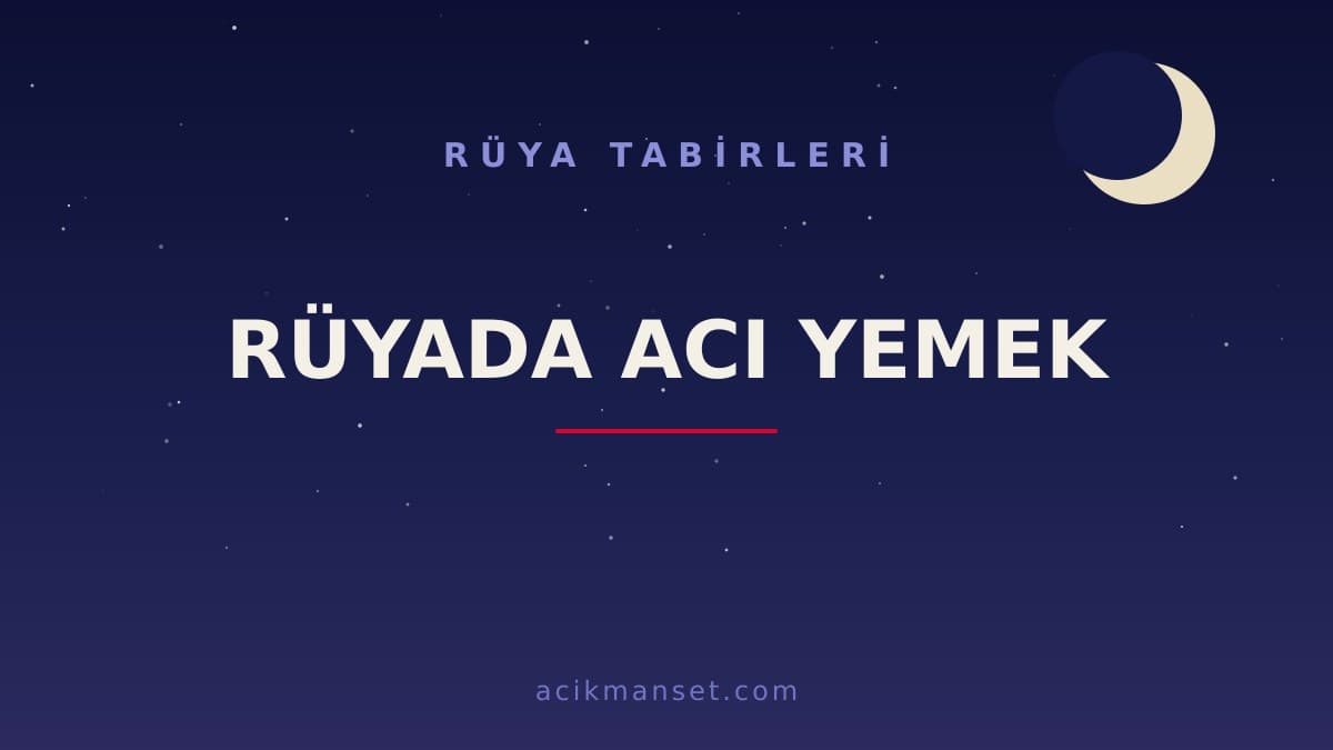 Rüyada acı yemek ne anlama gelir, ne demek? Dini anlamı, hayırlı ve psikolojik yorumu nedir?