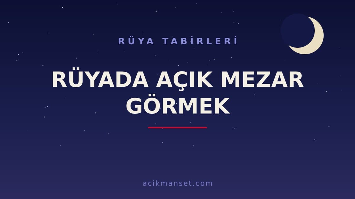 Rüyada açık mezar görmek ne anlama gelir, ne demek? Dini anlamı, hayırlı ve psikolojik yorumları