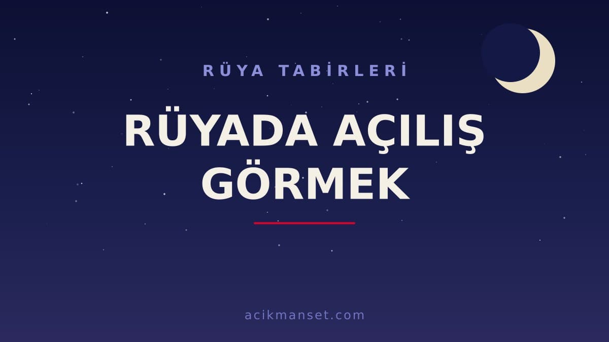 Rüyada açılış görmek ne anlama gelir? Rüyada açılış görmek ne demek, hayırlı mıdır ve dini anlamı nedir?