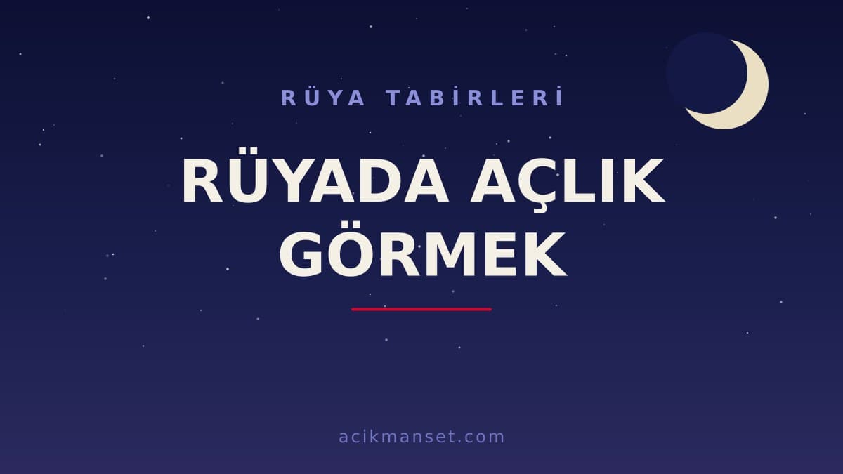 Rüyada açlık görmek ne anlama gelir? Rüyada açlık görmek ne demek, dini ve psikolojik yorumu nedir?