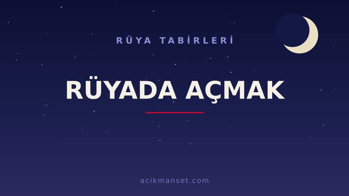 Rüyada açmak ne anlama gelir, ne demek? Dini yorumda hayırlı mı, psikolojik olarak nasıl açıklanır?