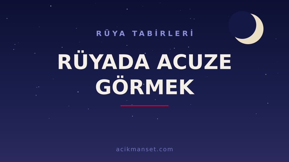 Rüyada acuze görmek ne anlama gelir? Rüyada acuze görmek ne demek, dini anlamı ve psikolojik yorumu nedir?