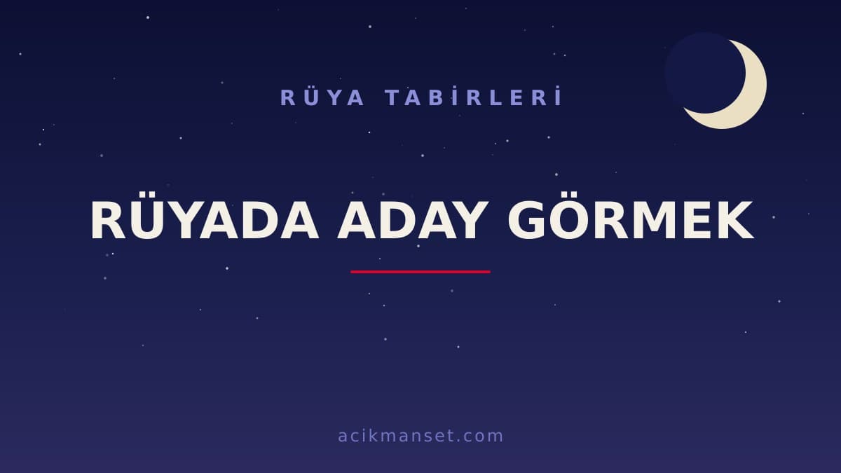 Rüyada aday görmek ne anlama gelir? Rüyada aday görmek ne demek, dini anlamı ve psikolojik yorumu nedir?