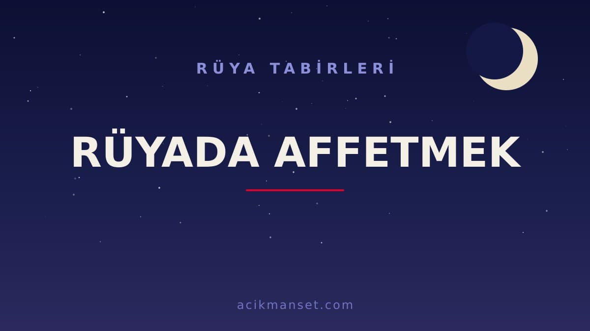 Rüyada affetmek ne anlama gelir, ne demek? Dini anlamı nedir, hayırlı mıdır ve psikolojik yorumu nasıl yapılır?