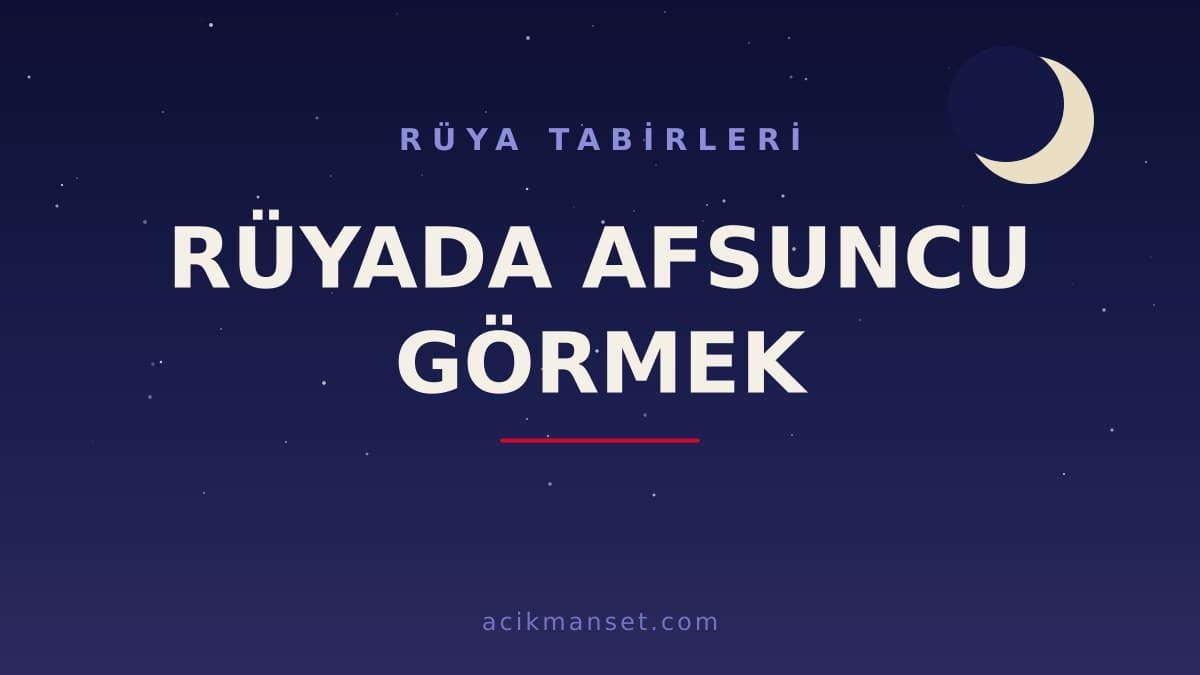 Rüyada afsuncu görmek ne anlama gelir, ne demek? Dini anlamı, hayırlı ve psikolojik yorumu