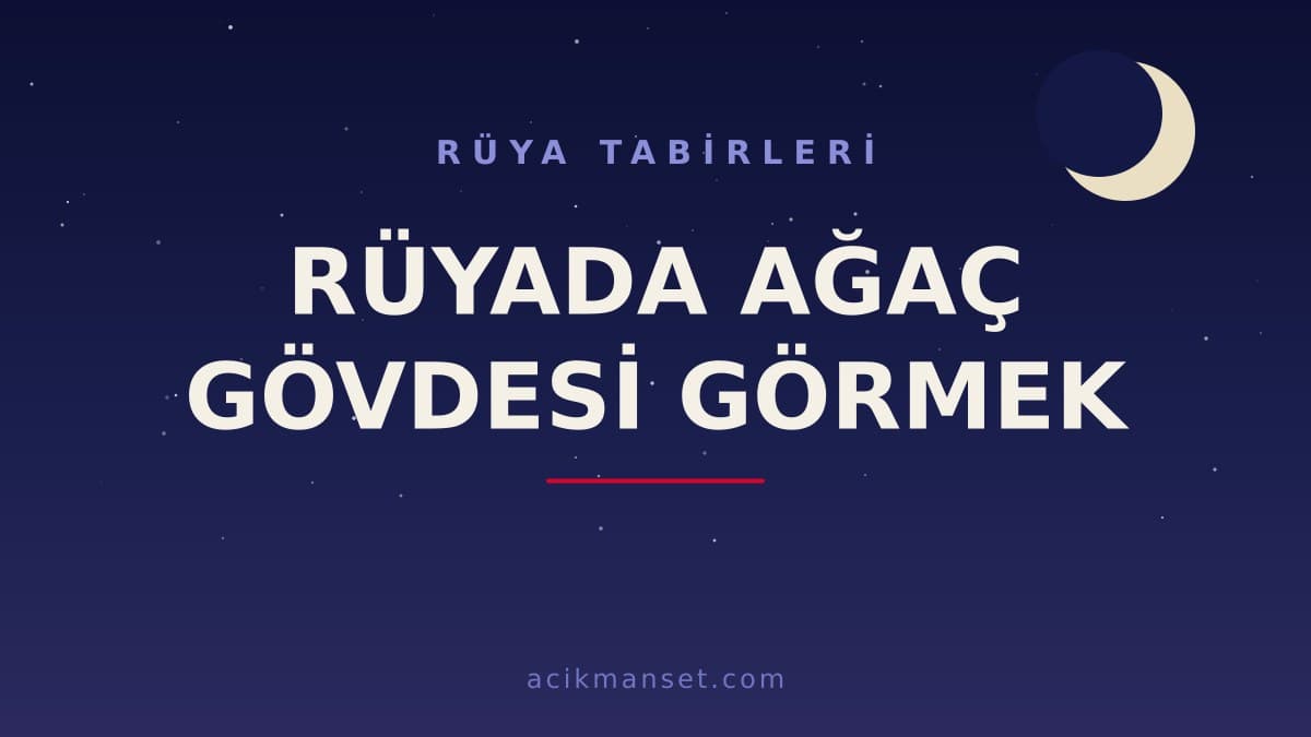 Rüyada ağaç gövdesi görmek ne anlama gelir? Dini yorumu nedir, hayırlı mıdır ve nasıl yorumlanır?