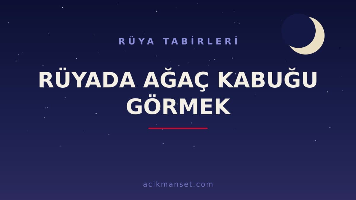 Rüyada ağaç kabuğu görmek ne anlama gelir, ne demek? Dini ve psikolojik yorumu hayırlı mıdır?