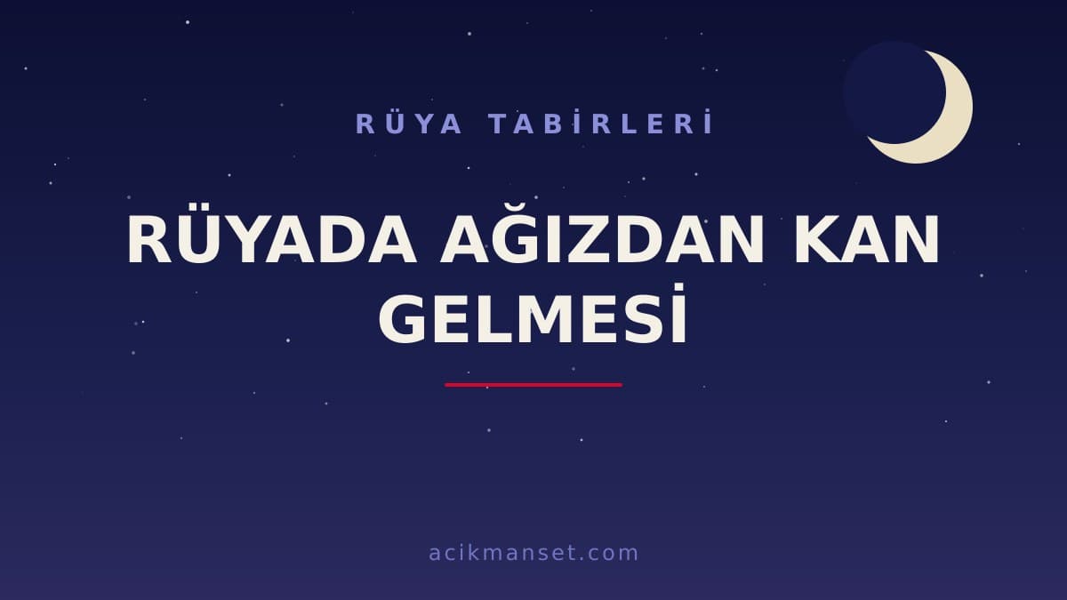 Rüyada ağızdan kan gelmesi ne anlama gelir? Dini yorumu nedir, hayırlı mıdır ve psikolojik olarak neye işaret eder?