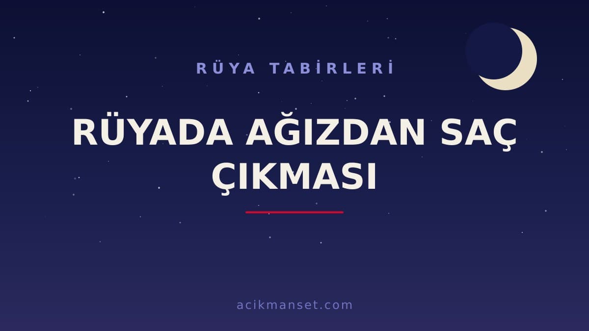 Rüyada ağızdan saç çıkması ne anlama gelir? Rüyada ağızdan saç çıkması hayırlı mıdır, dini ve psikolojik yorumu nedir?