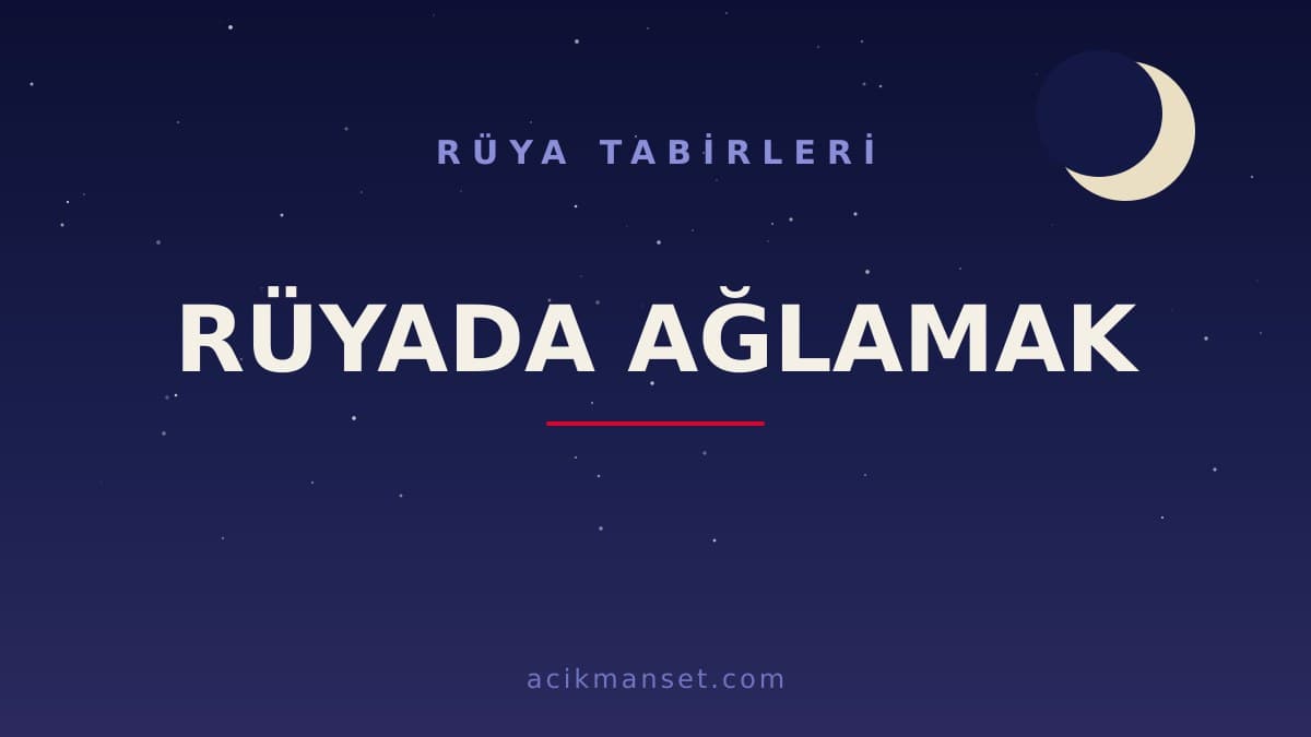 Rüyada ağlamak ne anlama gelir? Rüyada ağlamak ne demek, dini anlamı nedir ve hayırlı mıdır?
