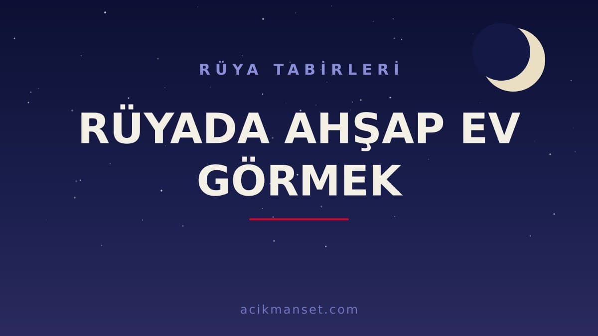 Rüyada ahşap ev görmek ne anlama gelir? Rüyada ahşap ev görmek ne demek, dini ve psikolojik yorumu nedir?