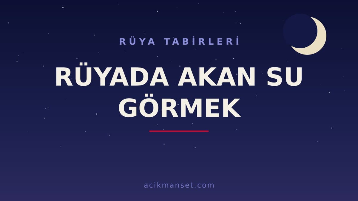 Rüyada akan su görmek ne anlama gelir? Rüyada akan su görmek dini anlamı ve psikolojik yorumu nedir?