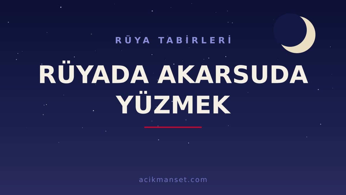 Rüyada akarsuda yüzmek ne anlama gelir? Rüyada akarsuda yüzmek ne demek, dini ve psikolojik yorumu nedir?