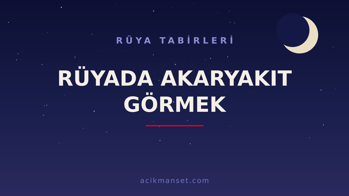 Rüyada akaryakıt görmek ne anlama gelir? Rüyada akaryakıt görmek ne demek, dini ve psikolojik yorumu nedir?