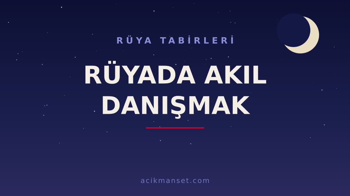 Rüyada akıl danışmak ne anlama gelir? Rüyada akıl danışmak dini anlamı nedir, hayırlı mıdır?