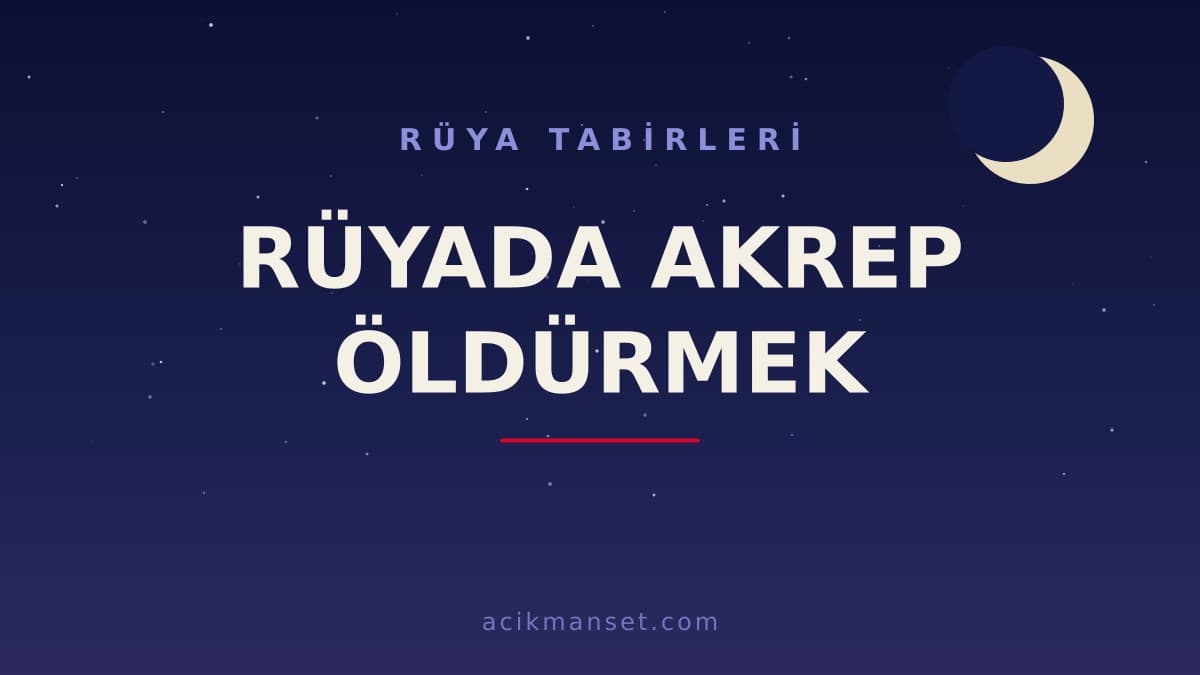 Rüyada akrep öldürmek ne anlama gelir, ne demek? Dini anlamı, hayırlı yorumu ve psikolojik açıklaması