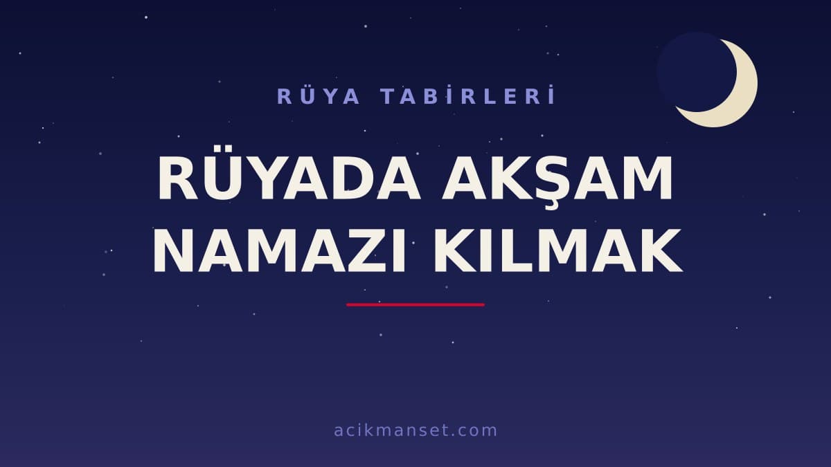 Rüyada akşam namazı kılmak ne anlama gelir? Dini anlamı, hayırlı yorumları ve psikolojik yorumu nedir?