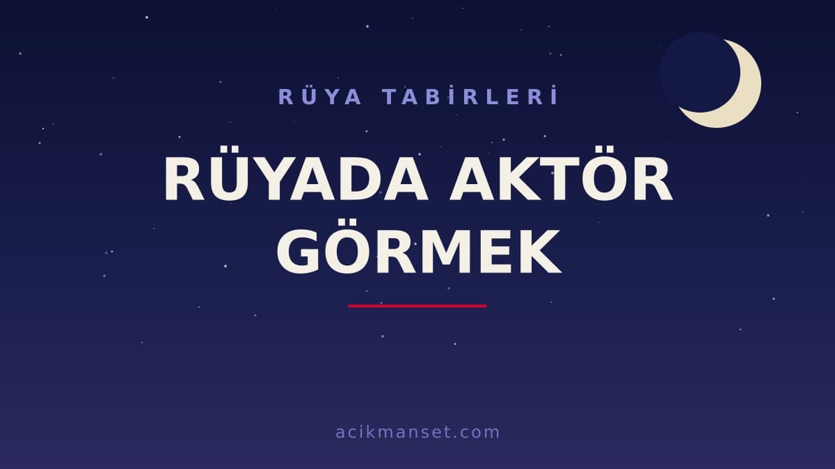 Rüyada aktör görmek ne anlama gelir? Rüyada aktör görmek ne demek, dini ve psikolojik yorumu nedir?