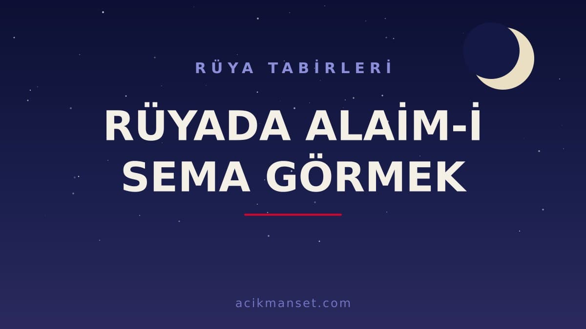 Rüyada alaim-i sema görmek ne anlama gelir? Dini anlamı nedir, hayırlı mıdır?