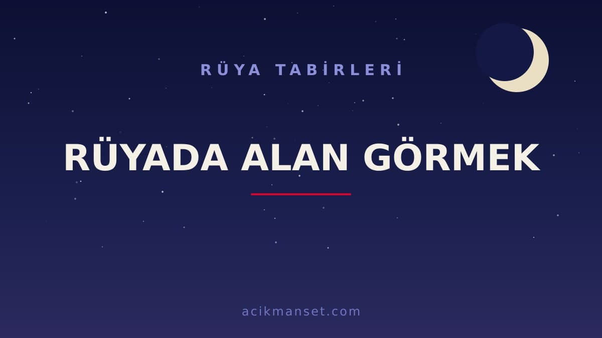 Rüyada alan görmek ne anlama gelir? Rüyada alan görmek ne demek, dini anlamı nedir ve hayırlı mıdır?