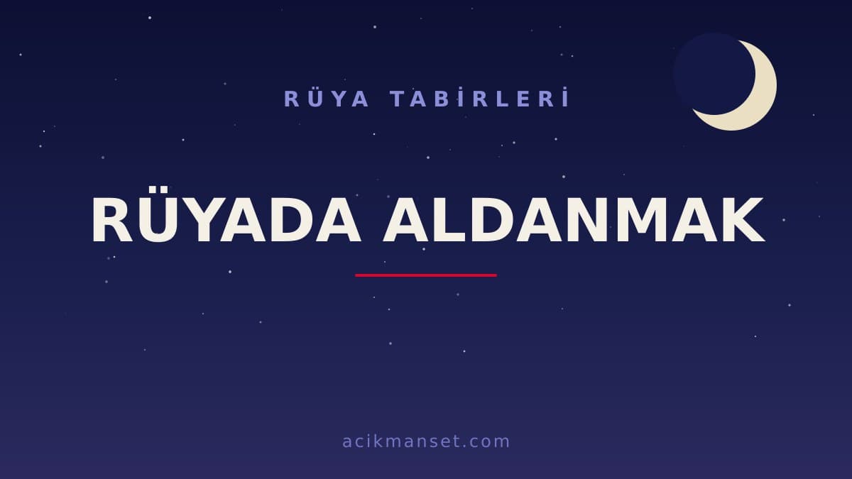 Rüyada aldanmak ne anlama gelir, ne demek? Dini anlamı nedir, hayırlı mıdır ve psikolojik olarak nasıl yorumlanır?