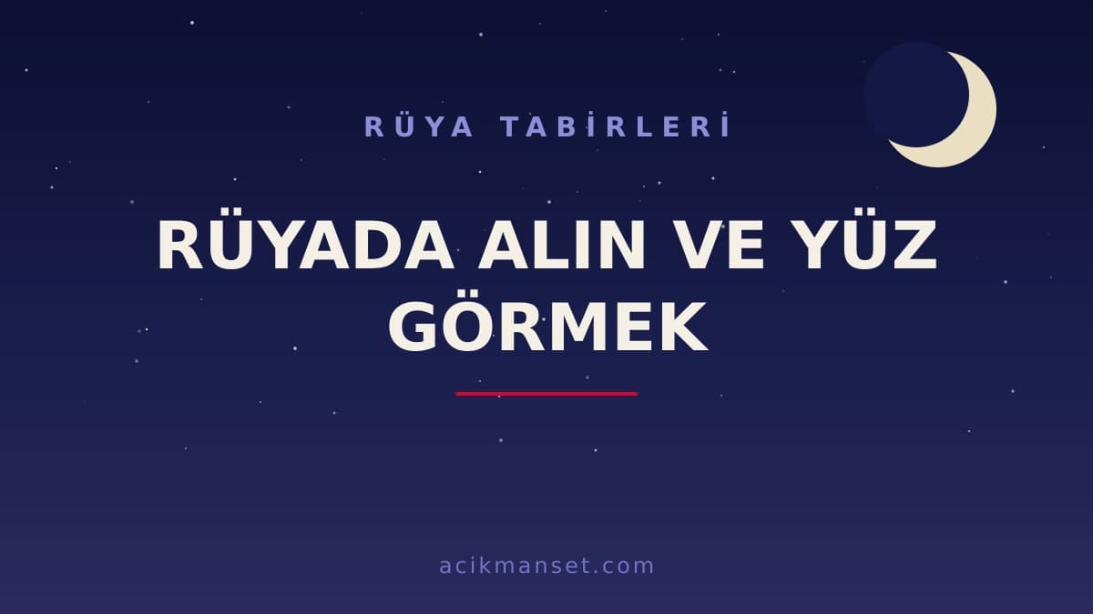 Rüyada alın ve yüz görmek ne anlama gelir? Dini yorumu hayırlı mıdır, psikolojik olarak ne demektir?