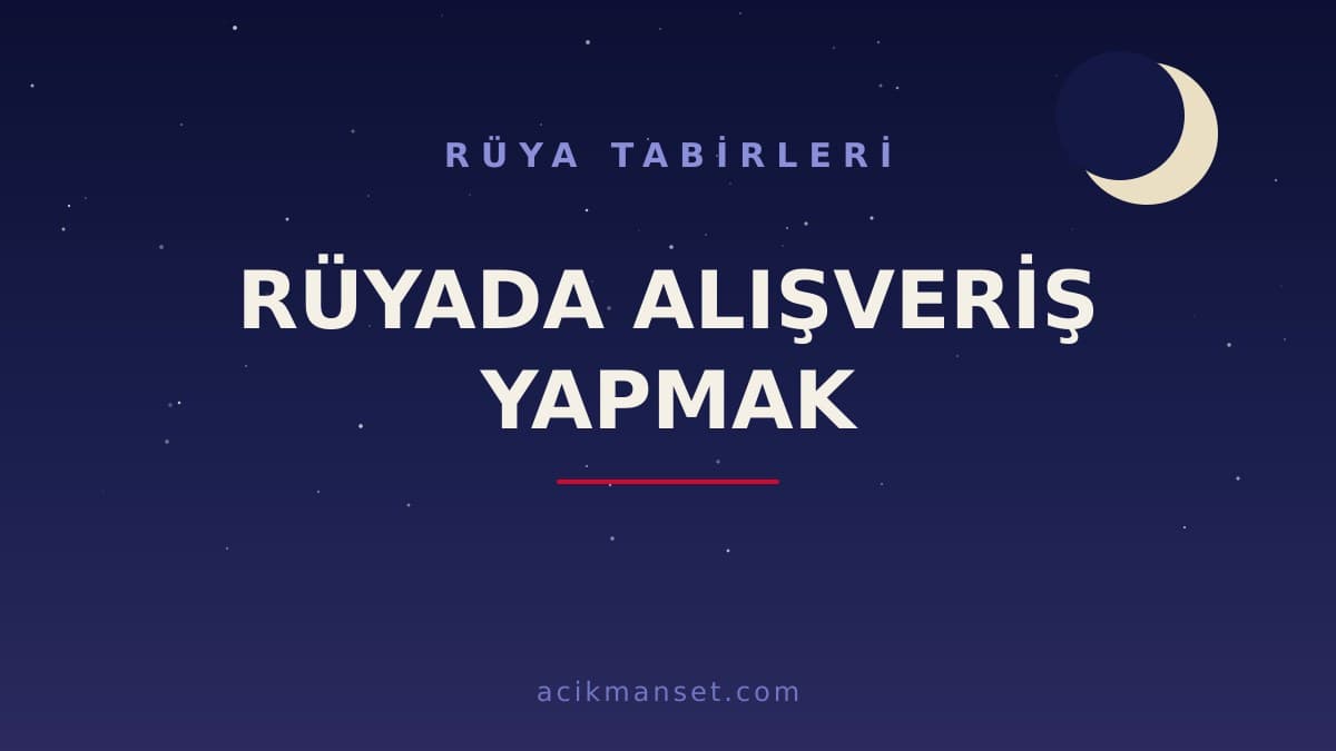 Rüyada alışveriş yapmak ne anlama gelir, ne demek? Dini yorumda hayırlı mıdır, psikolojik yorumu nedir?