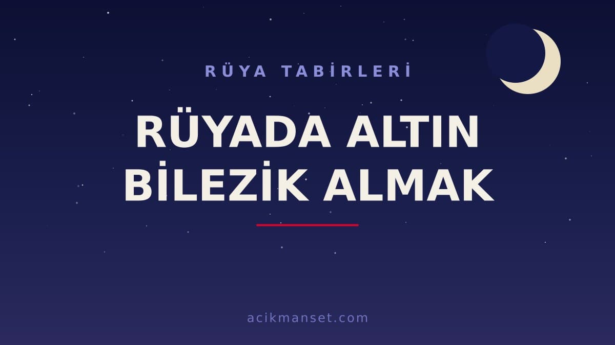 Rüyada altın bilezik almak ne anlama gelir, ne demek? Dini ve psikolojik yorumu hayırlı mıdır?