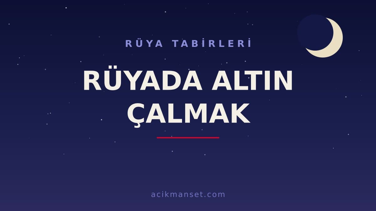 Rüyada altın çalmak ne anlama gelir, ne demek? Dini anlamı ve psikolojik yorumu nedir?