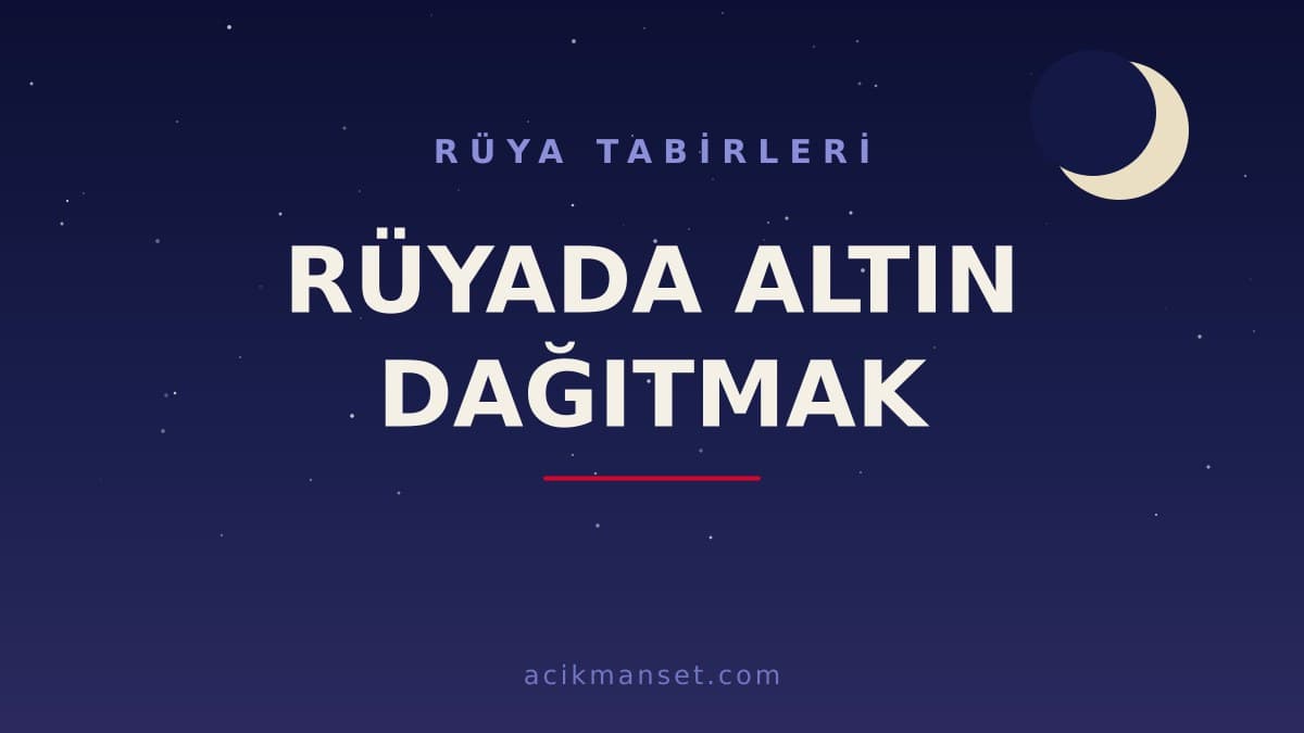 Rüyada altın dağıtmak ne anlama gelir? Rüyada altın dağıtmak dini açıdan ve psikolojik olarak nasıl yorumlanır?