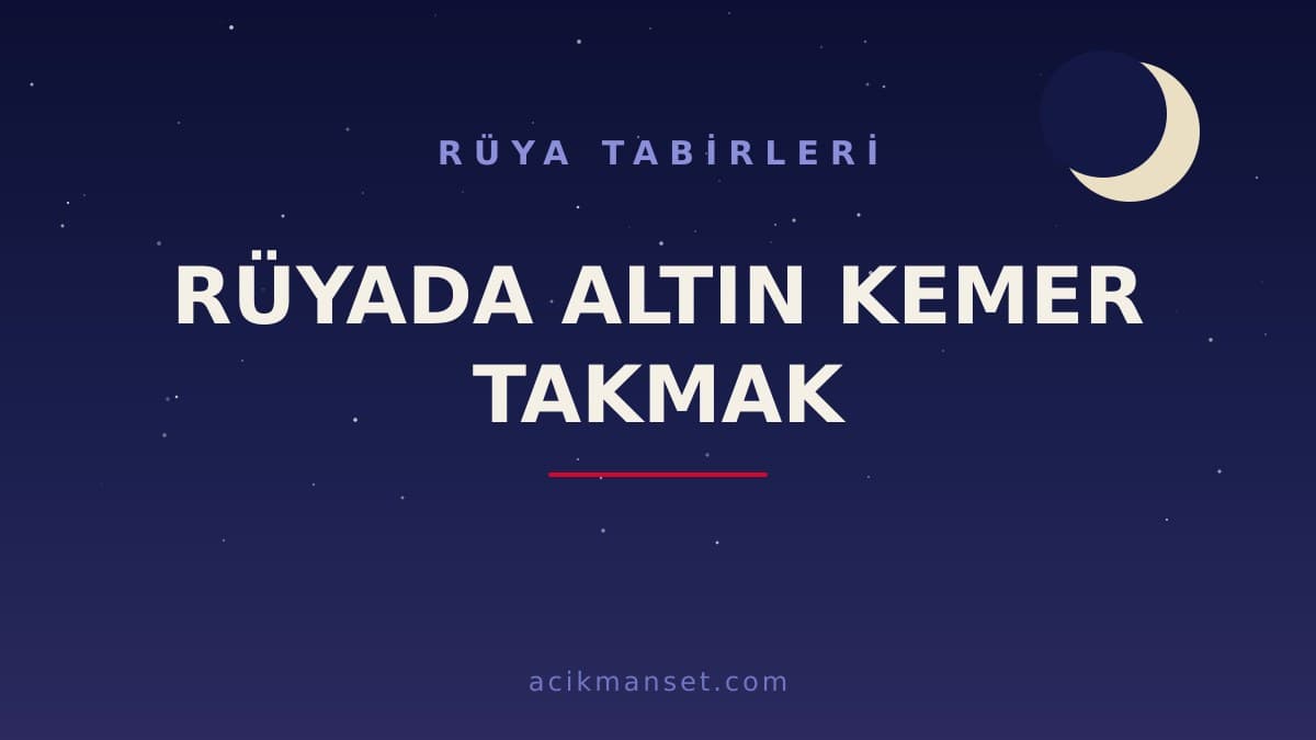 Rüyada altın kemer takmak ne anlama gelir, ne demek? Dini yorumu hayırlı mıdır, psikolojik olarak neyi işaret eder?