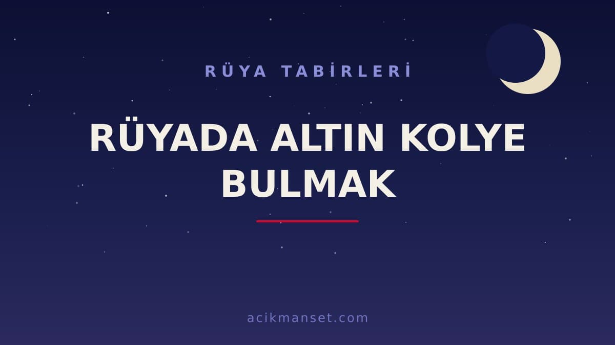 Rüyada altın kolye bulmak ne anlama gelir, ne demek? Dini ve psikolojik yorumu hayırlı mıdır?