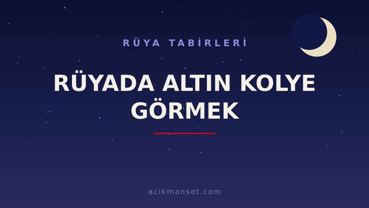 Rüyada altın kolye görmek ne anlama gelir? Rüyada altın kolye görmek ne demek, dini ve psikolojik yorumu nedir?