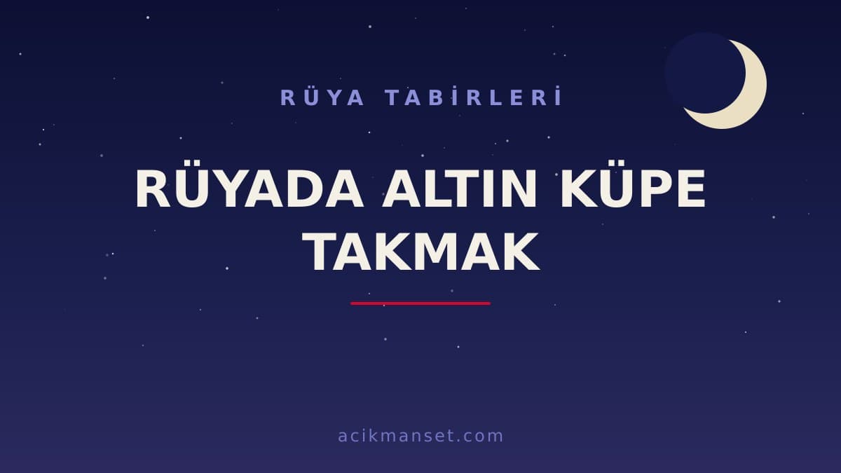 Rüyada altın küpe takmak ne anlama gelir, ne demek? Dini ve psikolojik yorumu hayırlı mıdır?