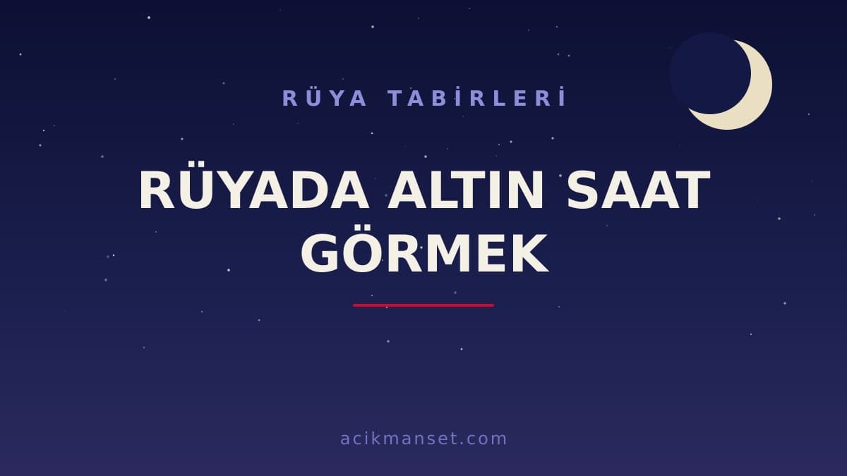Rüyada altın saat görmek ne anlama gelir? Dini yorumu, hayırlı sayılan yönleri ve psikolojik anlamı