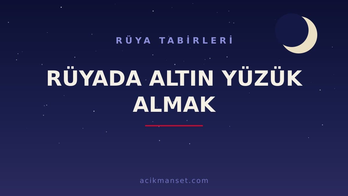 Rüyada altın yüzük almak ne anlama gelir? Dini yorumu, hayırlı sayılan durumlar ve psikolojik anlamı
