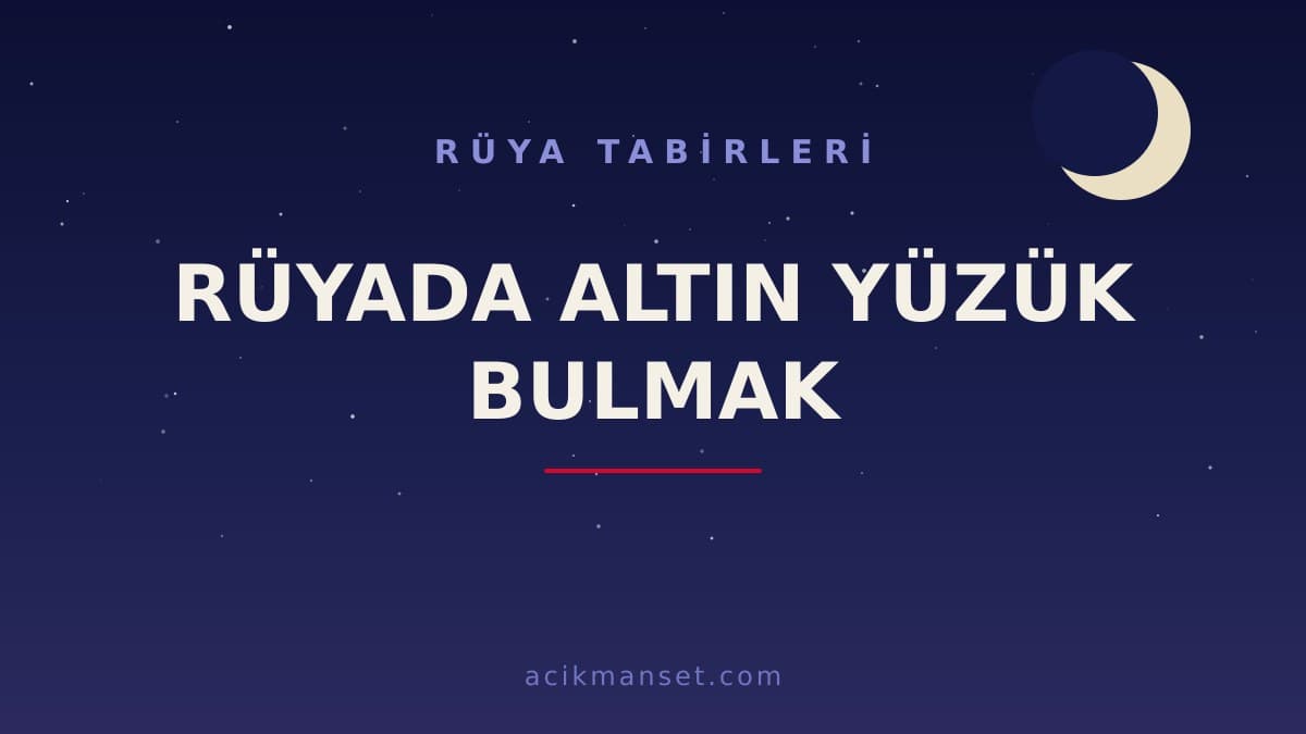 Rüyada altın yüzük bulmak ne anlama gelir, ne demek? Dini yorumu hayırlı mıdır, psikolojik olarak neye işaret eder?