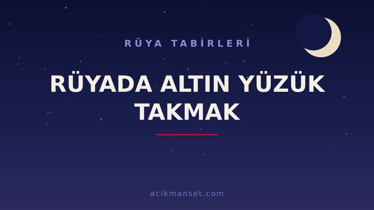Rüyada altın yüzük takmak ne anlama gelir, ne demek? Dini ve psikolojik yorumu hayırlı mıdır?
